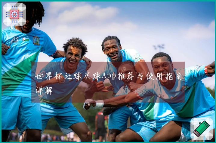 世界杯让球买球App推荐与使用指南详解