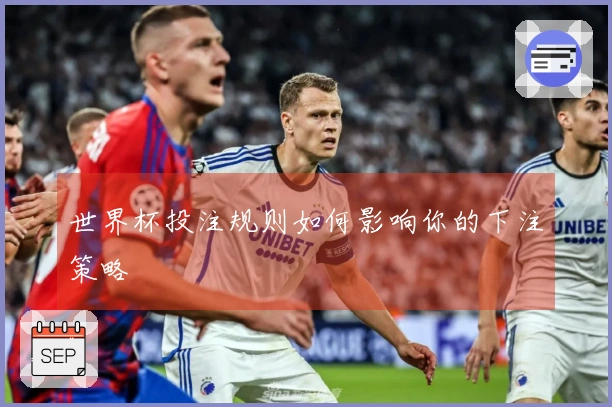 世界杯投注规则如何影响你的下注策略