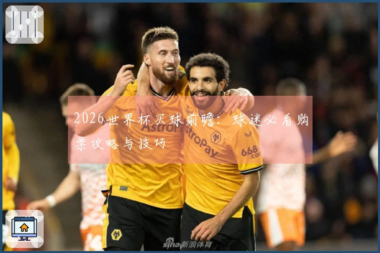 2026世界杯买球前瞻：球迷必看购票攻略与技巧
